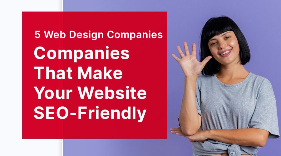 5 Web Design Companies That Make Your Website SEO-Friendly