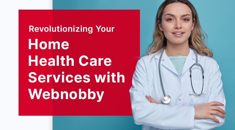 Revolutionizing Your Home Health Care Services with Webnobby