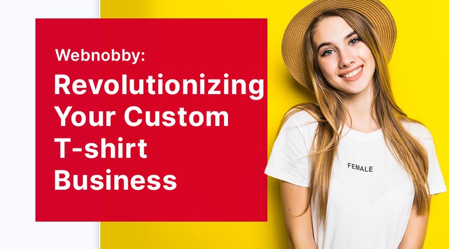 Webnobby: Revolutionizing Your Custom T-shirt Business