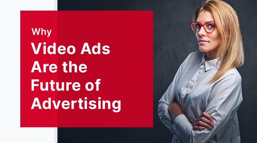 Why Video Ads Are the Future of Advertising