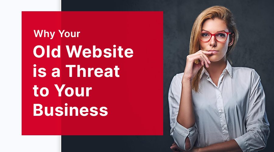 Why-Your-Old-Website-is-a-Threat-to-Your-Business