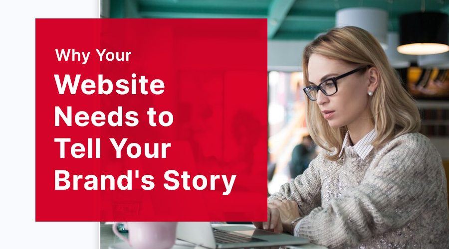 Why Your Website Needs to Tell Your Brand's Story